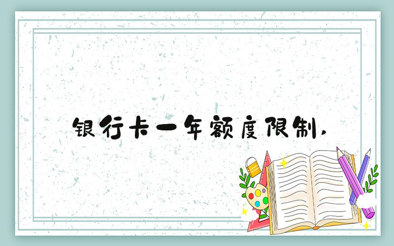 银行卡一年额度限制 