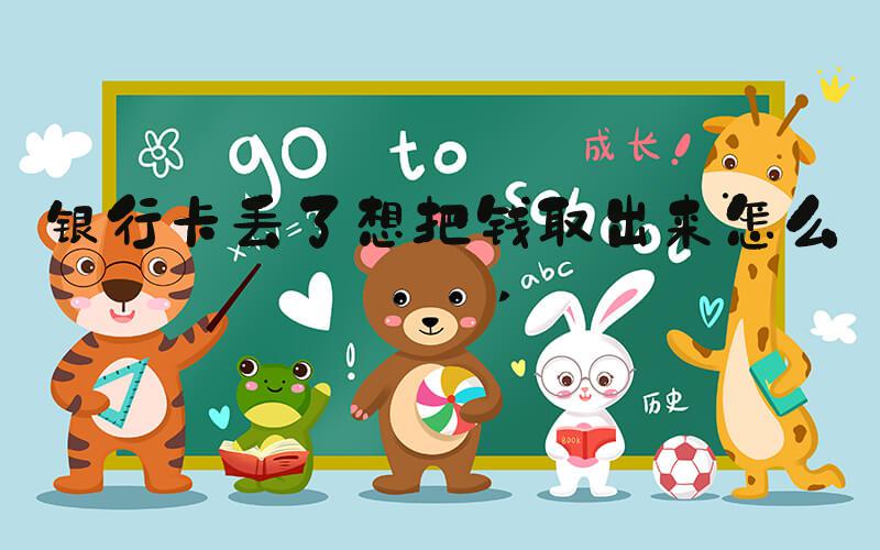 银行卡丢了想把钱取出来怎么办 