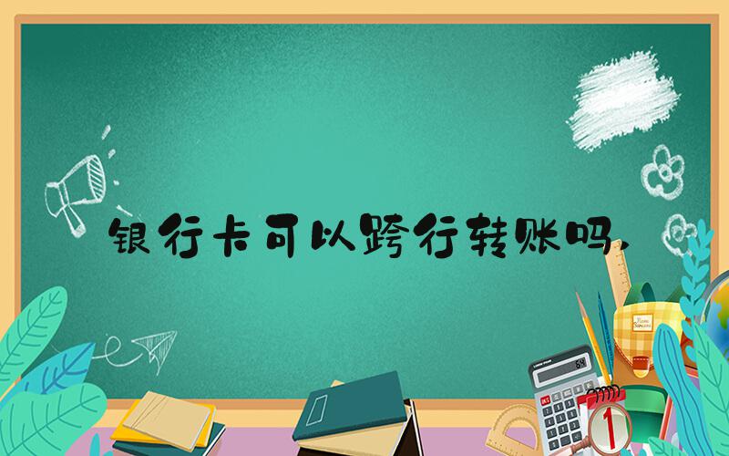 银行卡可以跨行转账吗 