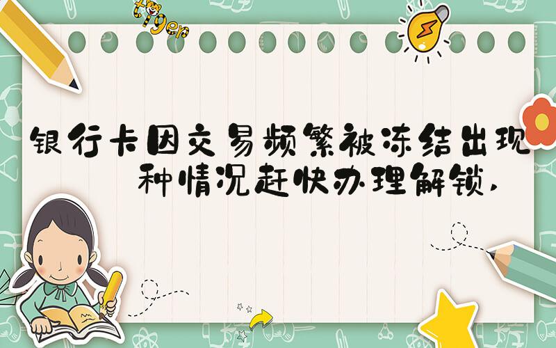 银行卡因交易频繁被冻结出现这种情况赶快办理解锁 