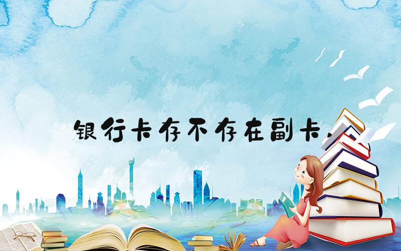 银行卡存不存在副卡 