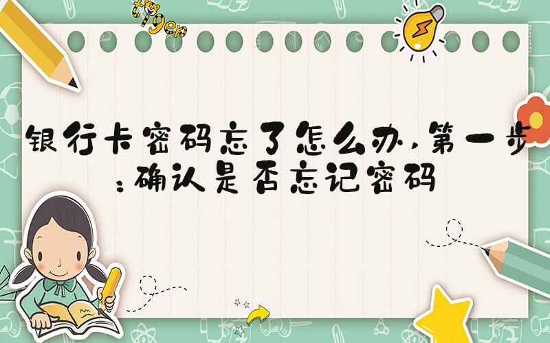 银行卡密码忘了怎么办 第一步：确认是否忘记密码
