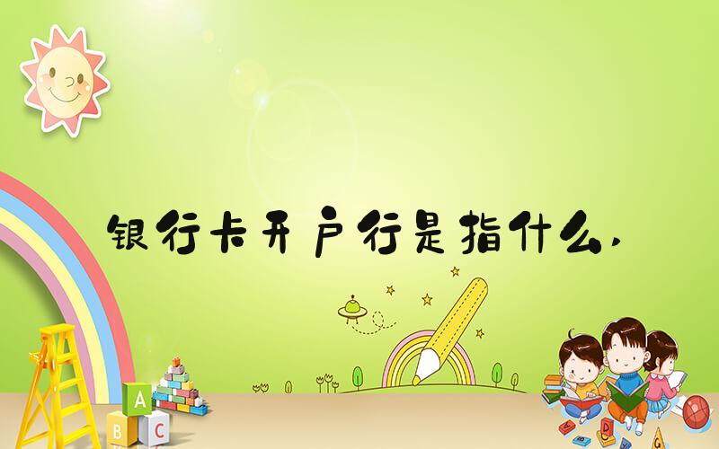 银行卡开户行是指什么 