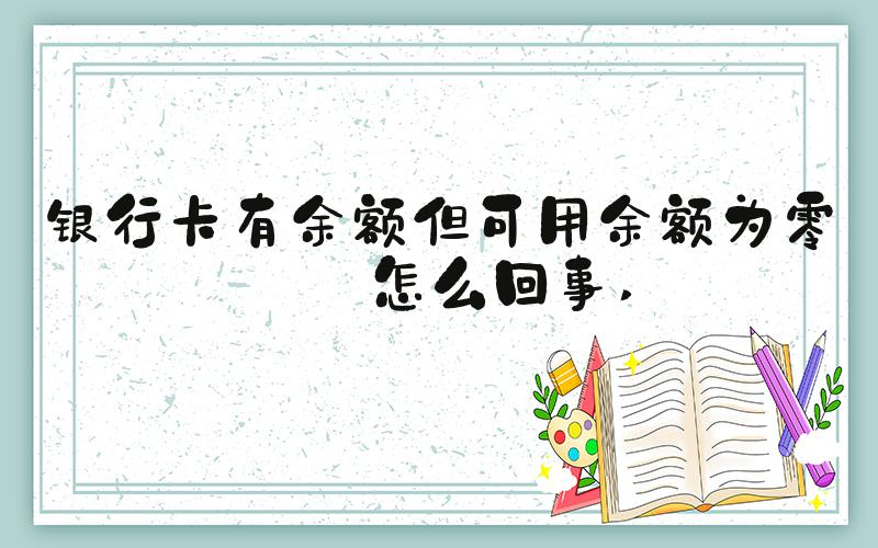 银行卡有余额但可用余额为零是怎么回事 
