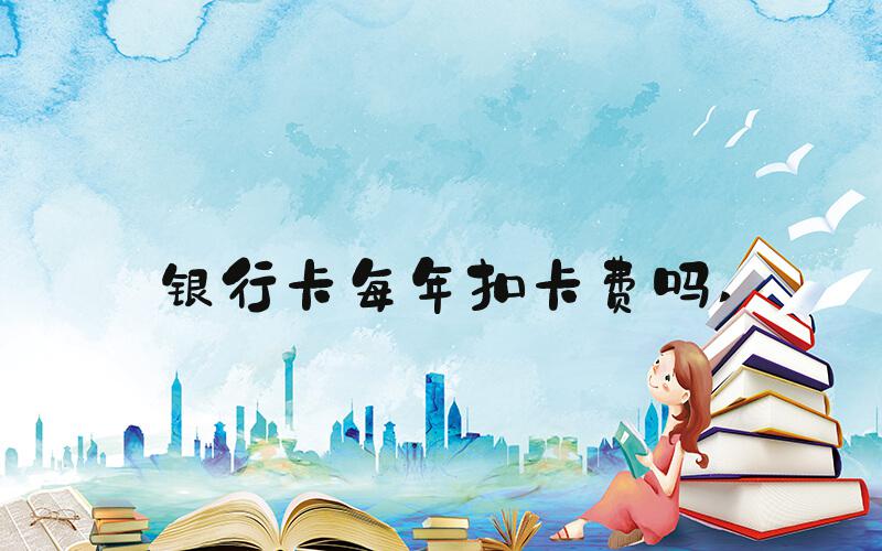 银行卡每年扣卡费吗 