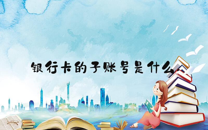 银行卡的子账号是什么 