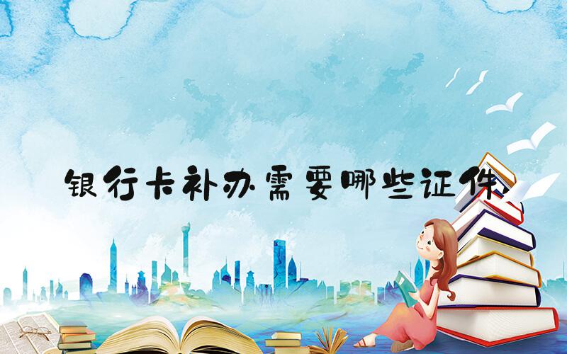 银行卡补办需要哪些证件 