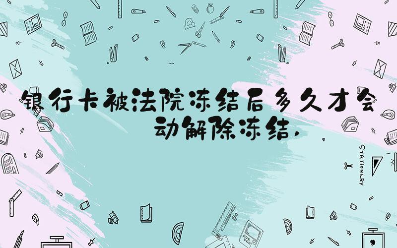 银行卡被法院冻结后多久才会自动解除冻结 