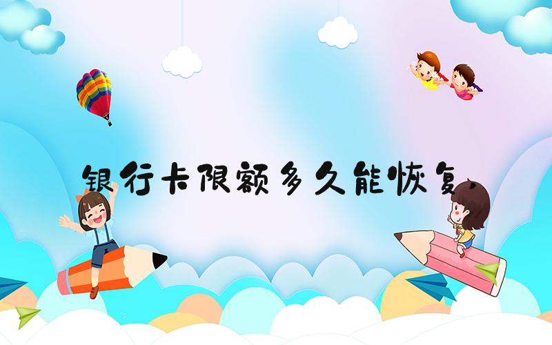 银行卡限额多久能恢复 