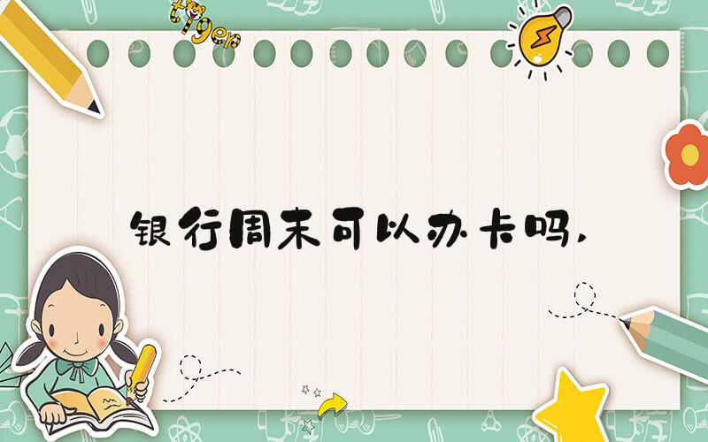 银行周末可以办卡吗 