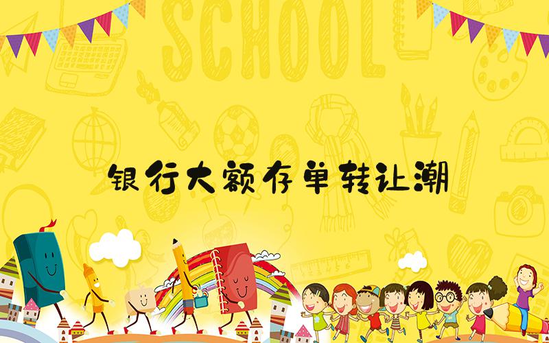 银行大额存单转让潮