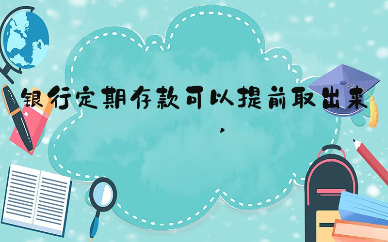 银行定期存款可以提前取出来吗 
