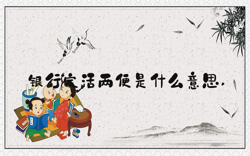 银行定活两便是什么意思 