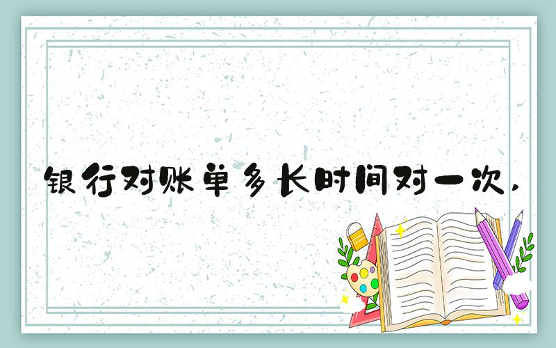 银行对账单多长时间对一次 