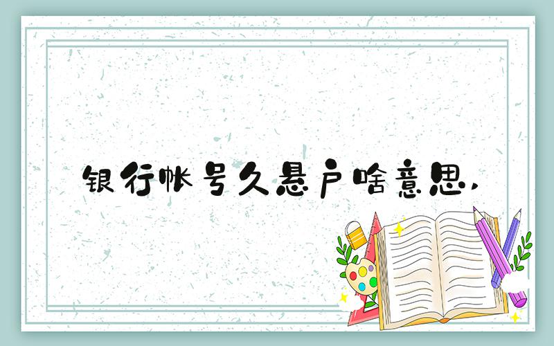 银行帐号久悬户啥意思 