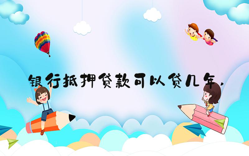 银行抵押贷款可以贷几年 