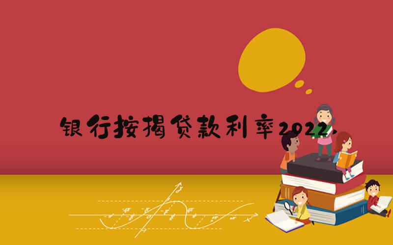 银行按揭贷款利率2022 