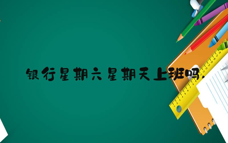 银行星期六星期天上班吗 