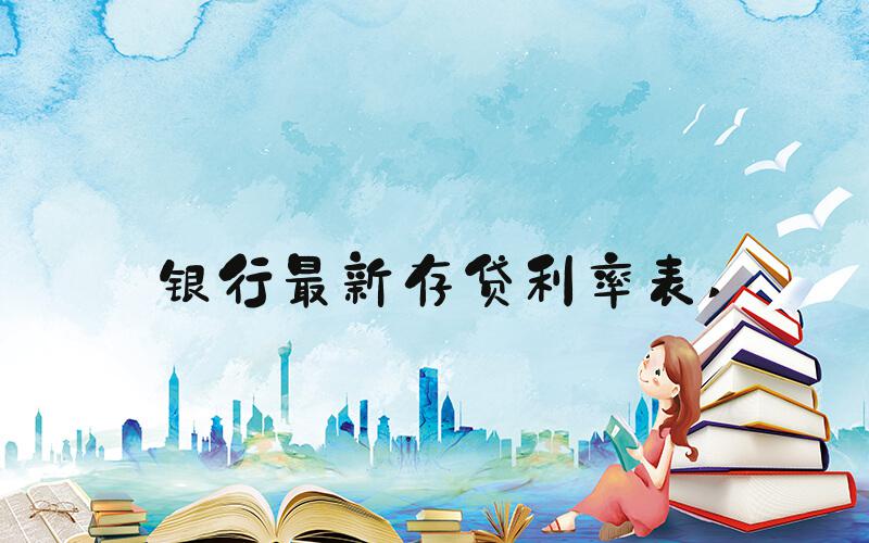 银行最新存贷利率表 