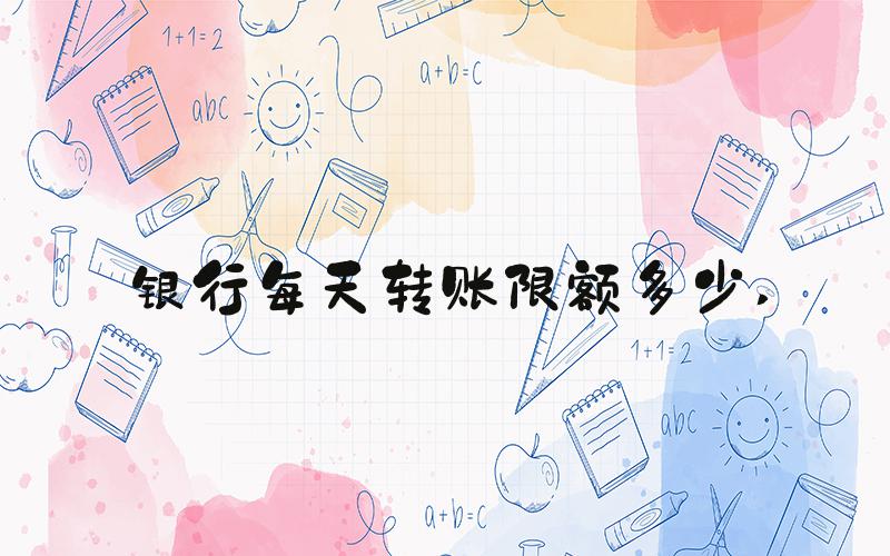 银行每天转账限额多少 