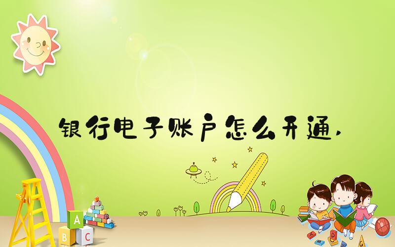 银行电子账户怎么开通 