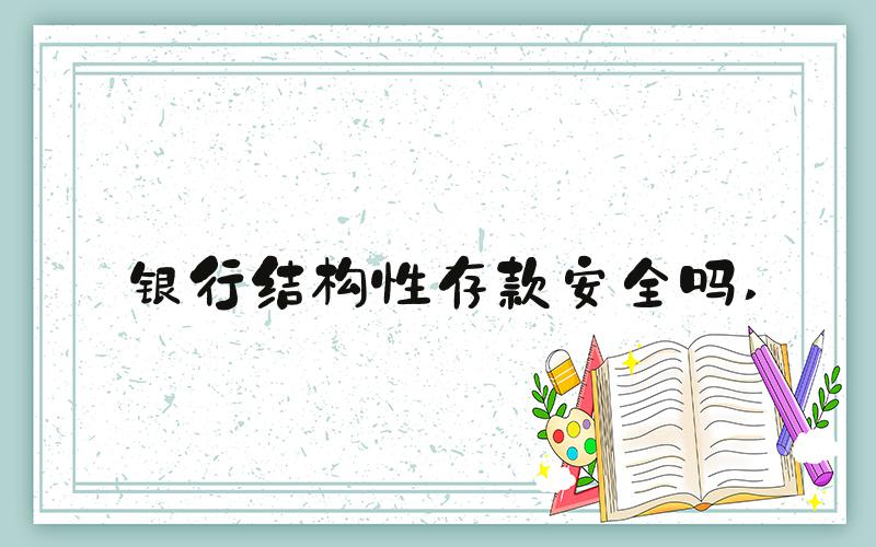 银行结构性存款安全吗 