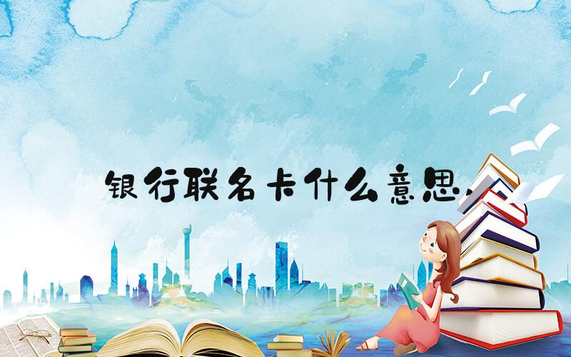 银行联名卡什么意思 