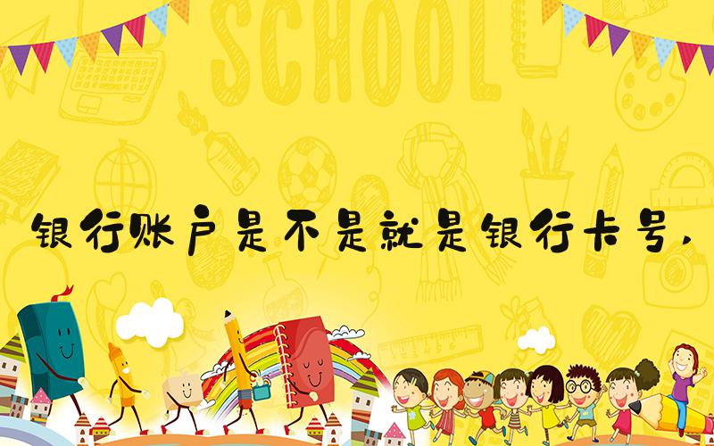 银行账户是不是就是银行卡号 