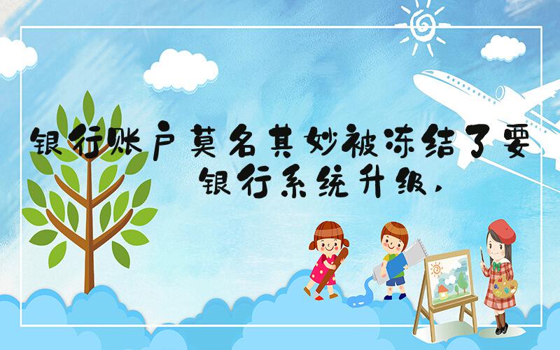 银行账户莫名其妙被冻结了要等银行系统升级 