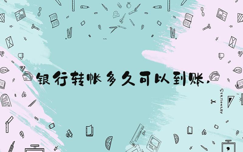 银行转帐多久可以到账 