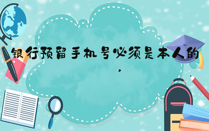 银行预留手机号必须是本人的吗 
