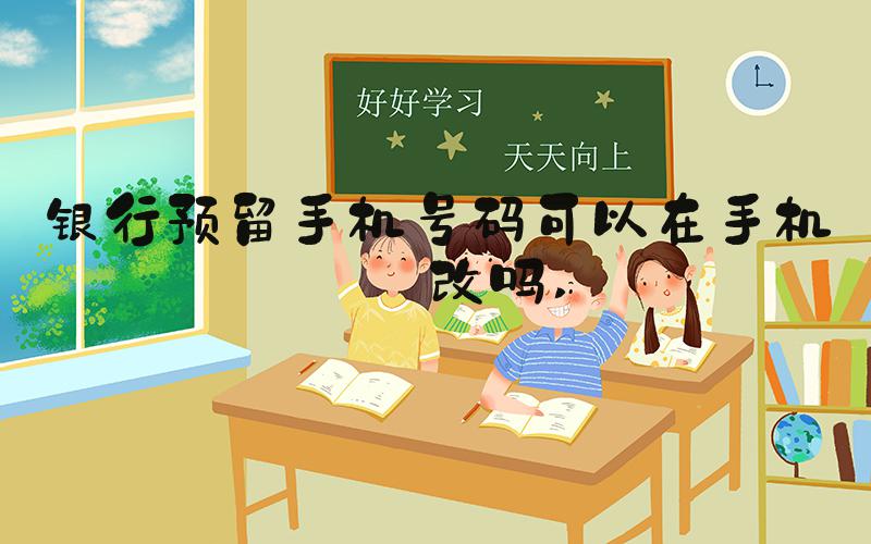 银行预留手机号码可以在手机上改吗 