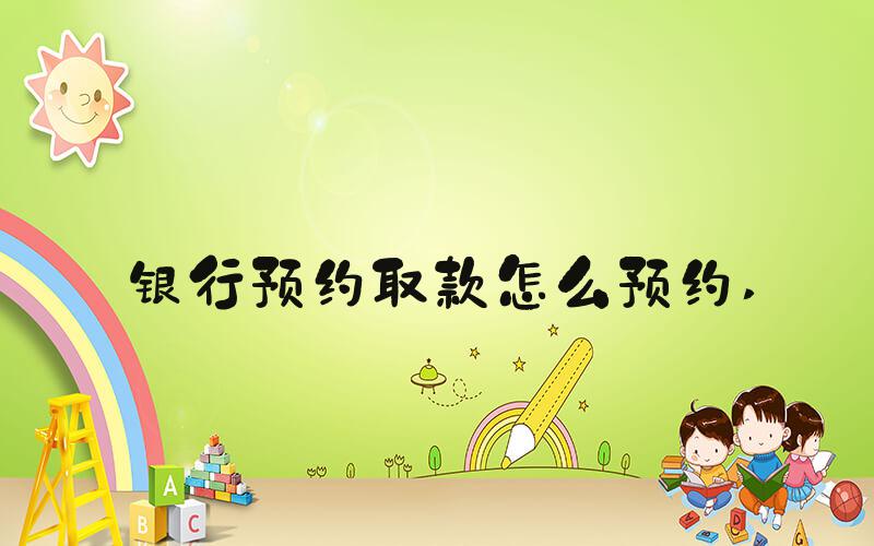 银行预约取款怎么预约 