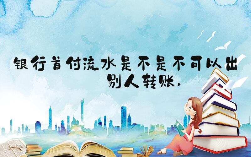 银行首付流水是不是不可以出现别人转账 