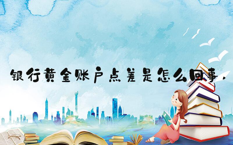银行黄金账户点差是怎么回事 
