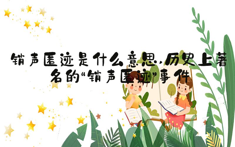 销声匿迹是什么意思 历史上著名的“销声匿迹”事件