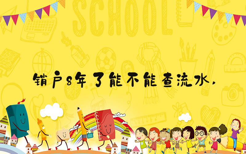 销户8年了能不能查流水 