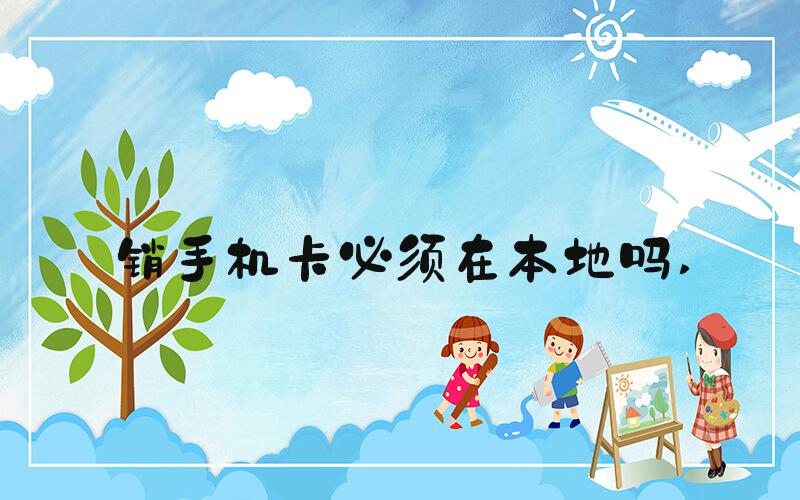销手机卡必须在本地吗 
