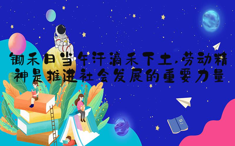 锄禾日当午汗滴禾下土 劳动精神是推进社会发展的重要力量