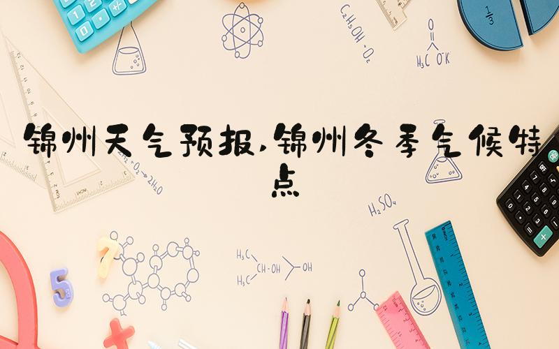 锦州天气预报 锦州冬季气候特点