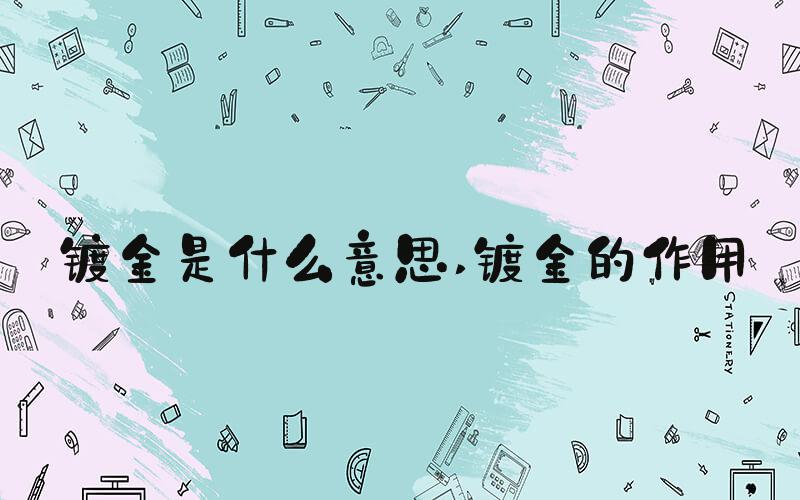 镀金是什么意思 镀金的作用