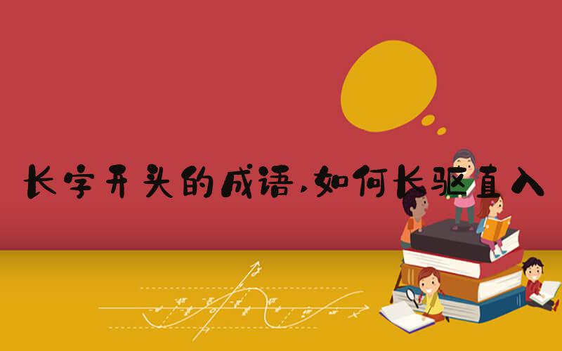长字开头的成语 如何长驱直入
