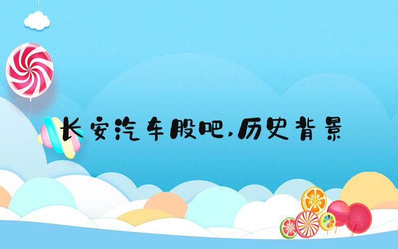 长安汽车股吧 历史背景