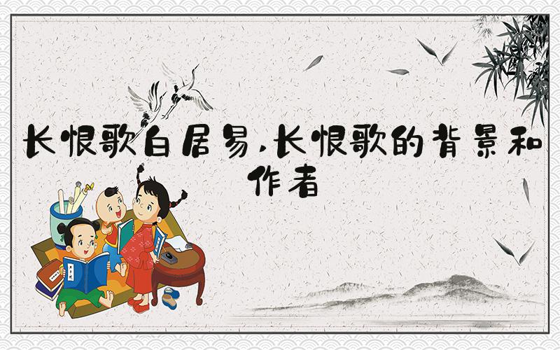 长恨歌白居易 长恨歌的背景和作者