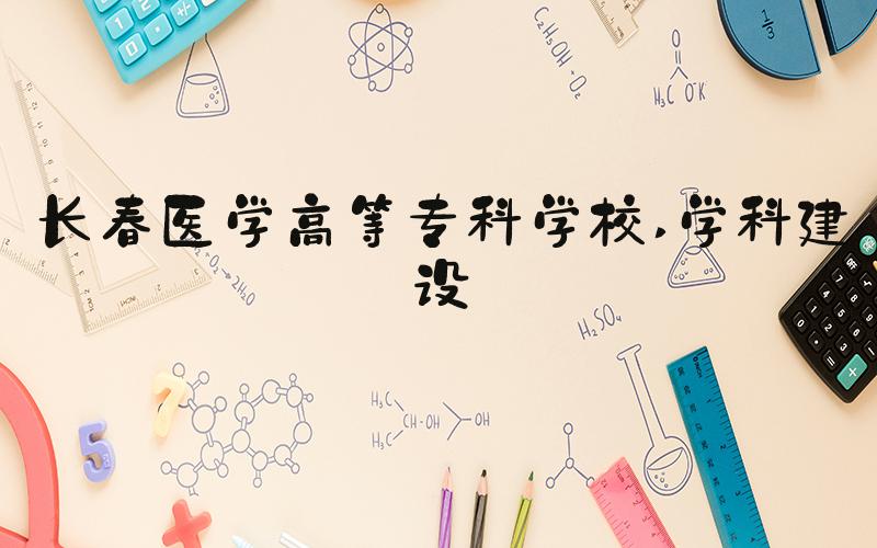 长春医学高等专科学校 学科建设