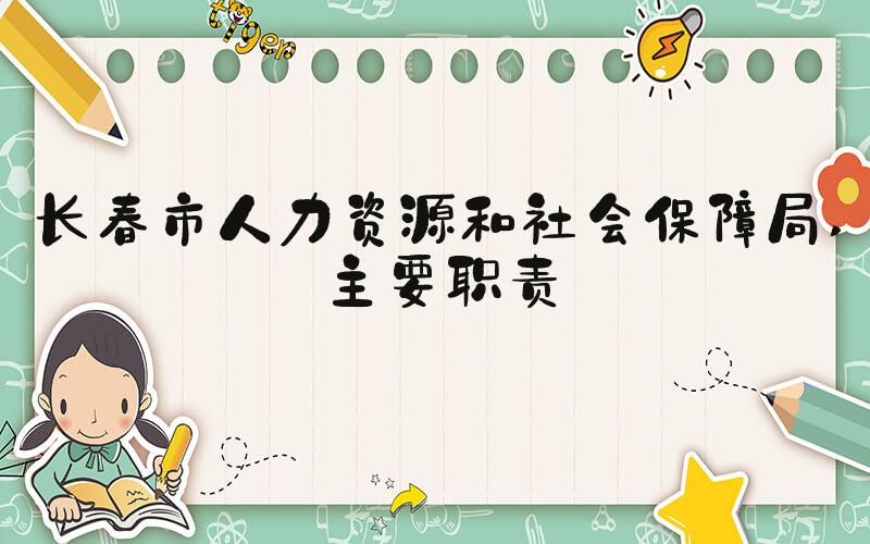 长春市人力资源和社会保障局 主要职责