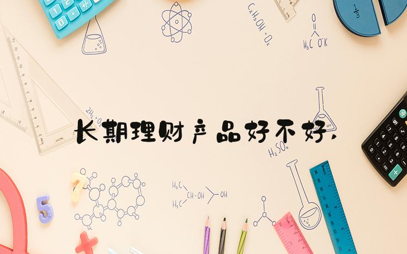 长期理财产品好不好 