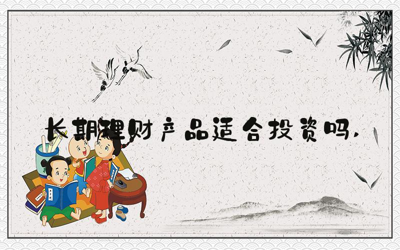 长期理财产品适合投资吗 