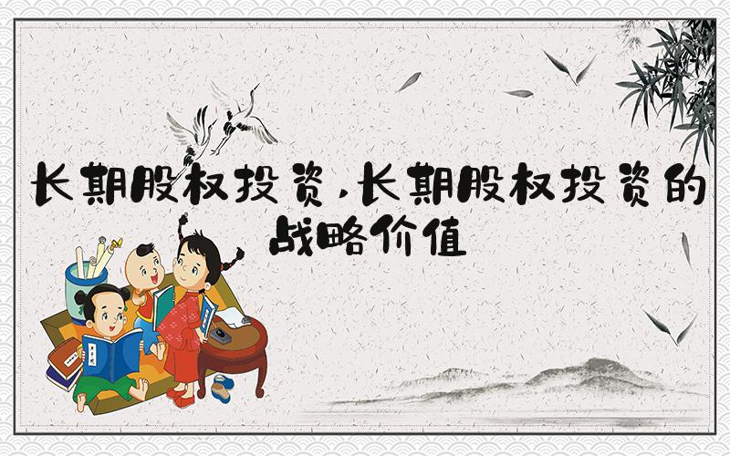 长期股权投资 长期股权投资的战略价值