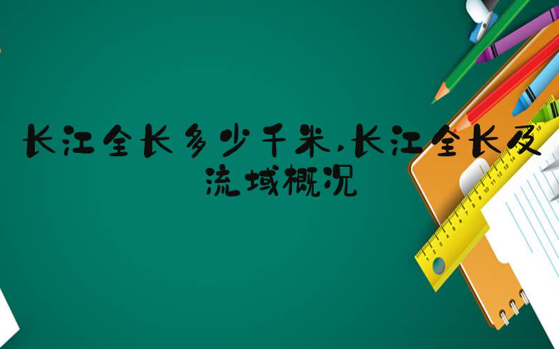 长江全长多少千米 长江全长及流域概况